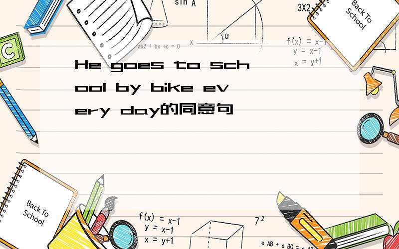 He goes to school by bike every day的同意句