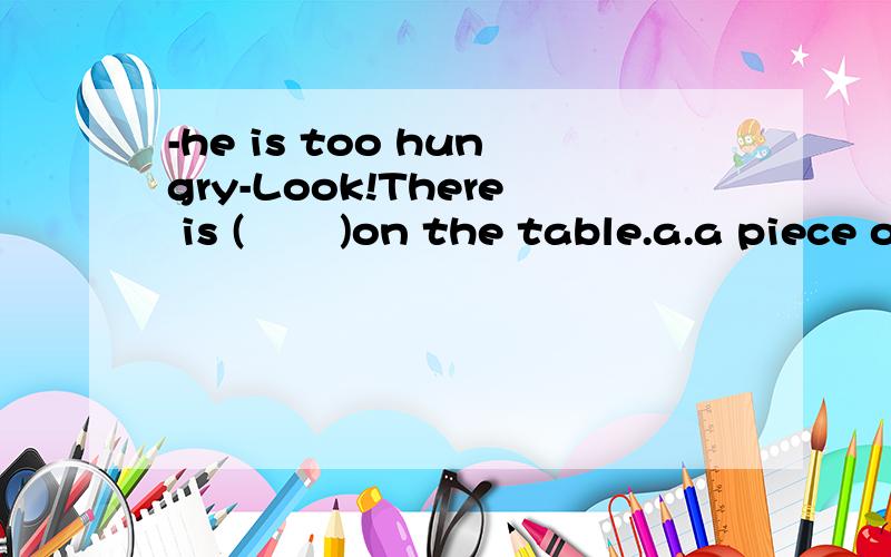 -he is too hungry-Look!There is (       )on the table.a.a piece of bread;b.a cup of tea;c. a boxof egg;d.a bowl of rice;说明下理由,谢谢A为什么不行？