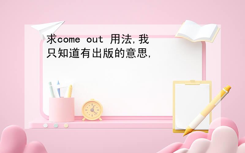 求come out 用法,我只知道有出版的意思,