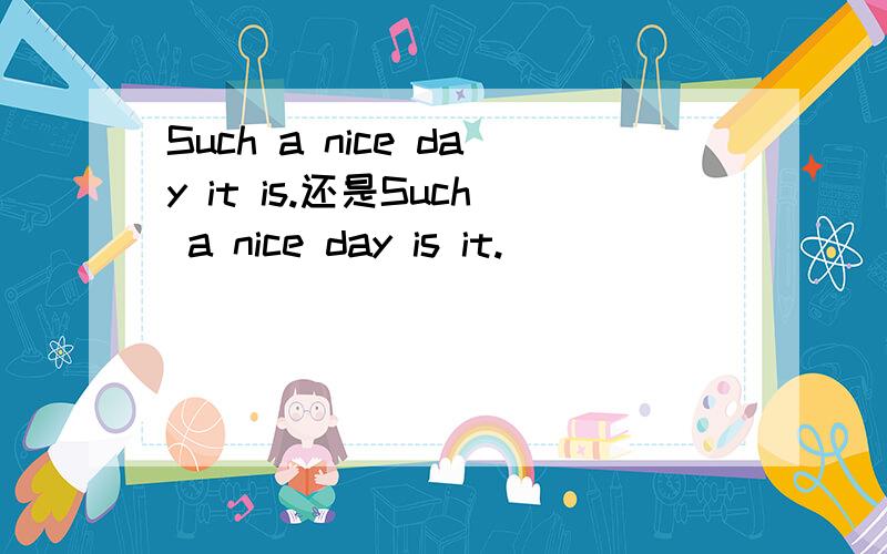 Such a nice day it is.还是Such a nice day is it.