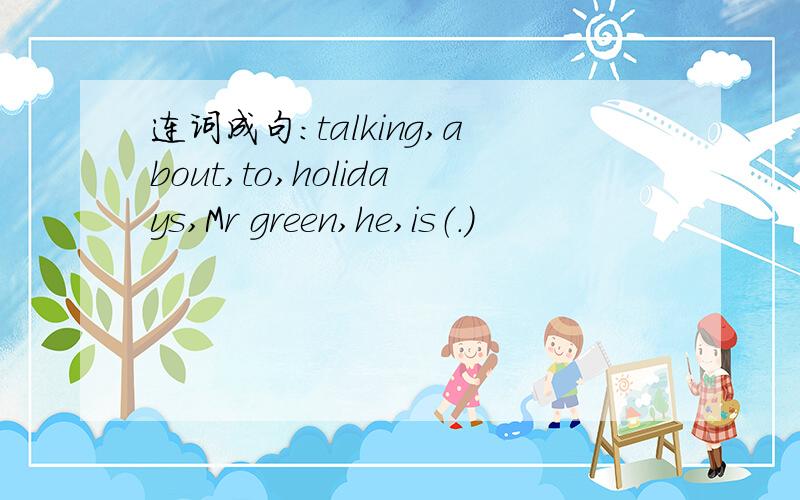 连词成句：talking,about,to,holidays,Mr green,he,is（.）