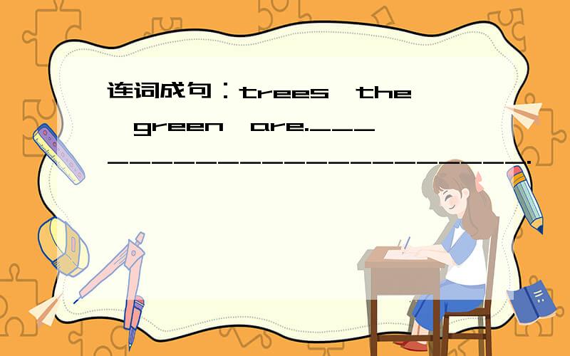 连词成句：trees,the,green,are.______________________.