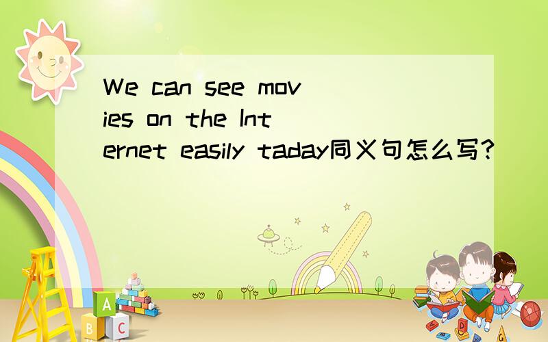 We can see movies on the Internet easily taday同义句怎么写?