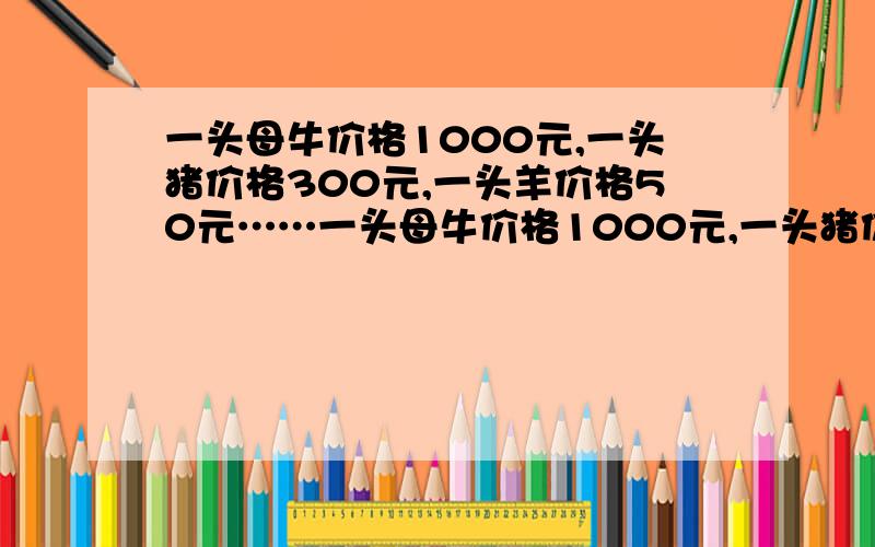 一头母牛价格1000元,一头猪价格300元,一头羊价格50元……一头母牛价格1000元,一头猪价格300元,一头羊价格50元.一个农夫买了100头牲口,每种至少买了1头,总共花了10000元,问：每种牲口各买了多