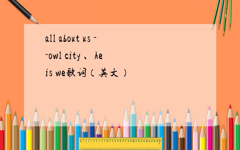 all about us --owl city 、he is we歌词（英文）