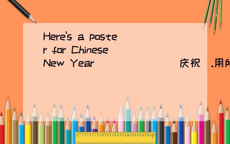 Here's a poster for Chinese New Year_______（庆祝）.用所给汉语的适当形式填空