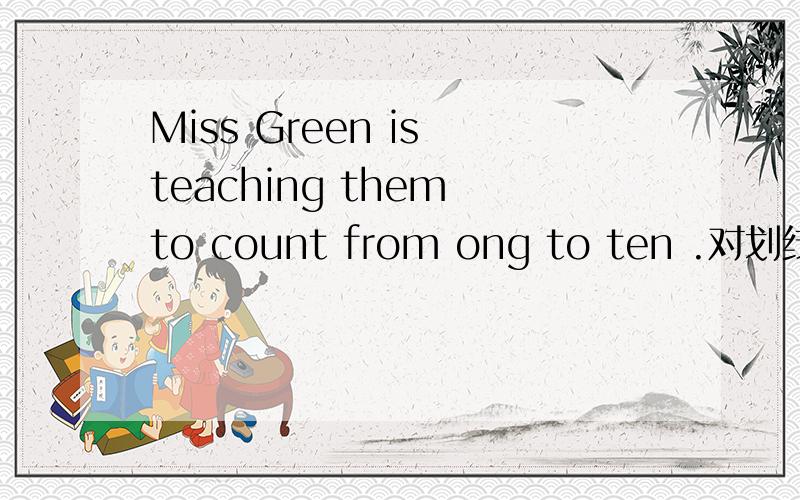 Miss Green is teaching them to count from ong to ten .对划线部分提问.划线部分：teaching them to count from ong to ten