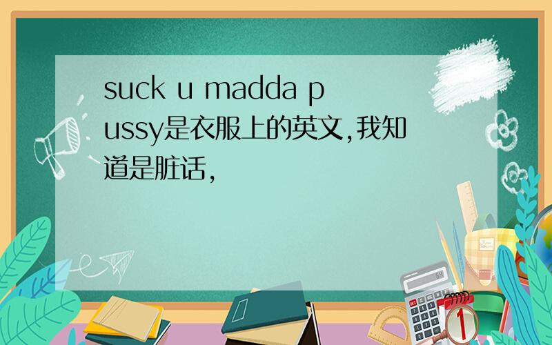 suck u madda pussy是衣服上的英文,我知道是脏话,