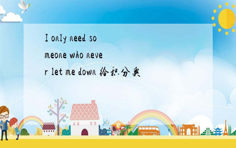 I only need someone who never let me down 给积分奥