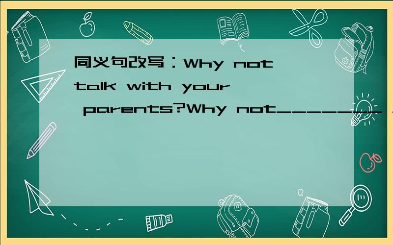 同义句改写：Why not talk with your parents?Why not_______ ________your parents?