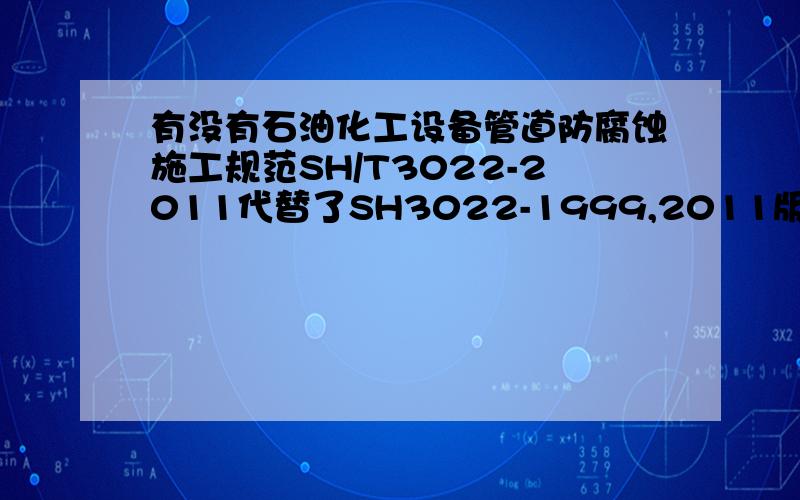 有没有石油化工设备管道防腐蚀施工规范SH/T3022-2011代替了SH3022-1999,2011版标准中删除了1999版标准中的施工及检验部分,其中检验部分可采用SH/T3548-2011,但是施工规范应该采用什么标准,石化有没