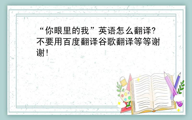 “你眼里的我”英语怎么翻译?不要用百度翻译谷歌翻译等等谢谢!