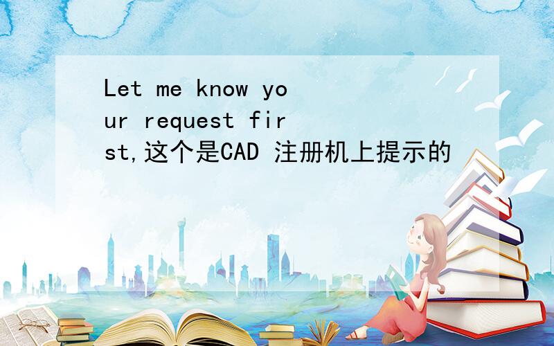 Let me know your request first,这个是CAD 注册机上提示的