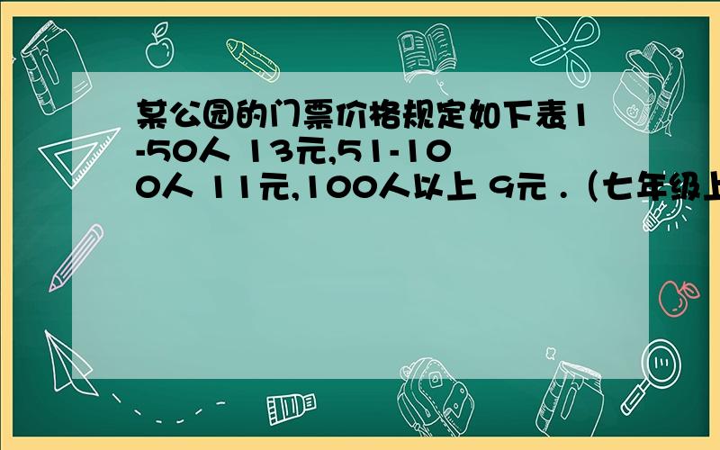 某公园的门票价格规定如下表1-50人 13元,51-100人 11元,100人以上 9元 .（七年级上能力测评p76 26某校初一甲,乙两个班共108人去该公园,其中甲班人数较少,不到50人,乙班人数较多,有50多人,经估算,