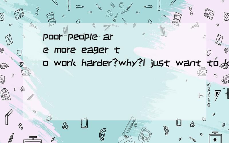 poor people are more eager to work harder?why?I just want to know why?Who can tall me?Thank you