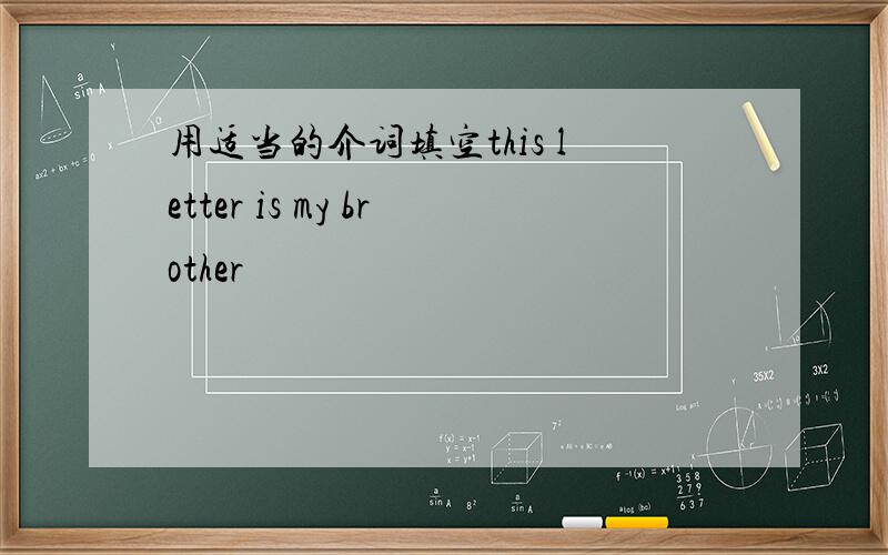 用适当的介词填空this letter is my brother