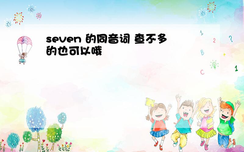 seven 的同音词 查不多的也可以哦