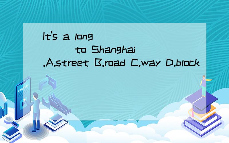 It's a long _____to Shanghai.A.street B.road C.way D.block