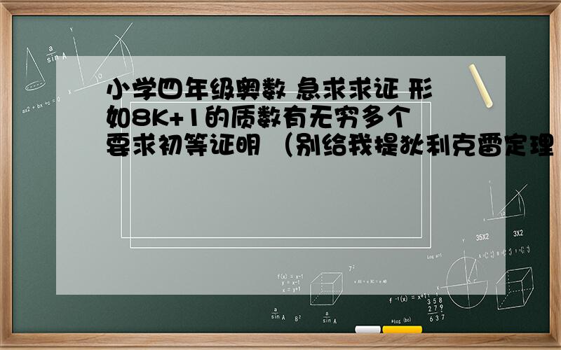 小学四年级奥数 急求求证 形如8K+1的质数有无穷多个 要求初等证明 （别给我提狄利克雷定理 自己都不会证还好意思拿它作为解答）证明详细些