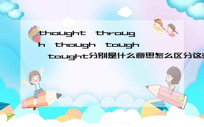 thought、through、though、tough、taught分别是什么意思怎么区分这些单词,还有用法