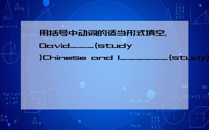 用括号中动词的适当形式填空.David___(study)Chinese and I______(study)English