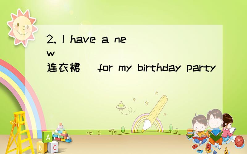 2. I have a new __________ (连衣裙) for my birthday party