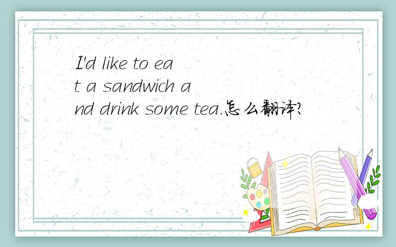 I'd like to eat a sandwich and drink some tea.怎么翻译?