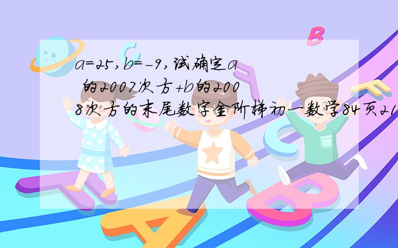 a=25,b=-9,试确定a 的2007次方+b的2008次方的末尾数字金阶梯初一数学84页21题