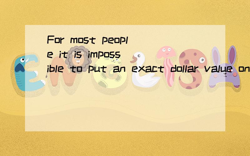 For most people it is impossible to put an exact dollar value on their wealth.请问这句话什么意思