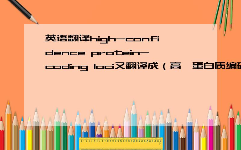 英语翻译high-confidence protein-coding loci又翻译成（高…蛋白质编码基因位点）?关键是那个我只知道有“自信”的意思...