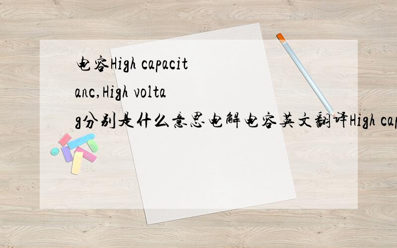 电容High capacitanc,High voltag分别是什么意思电解电容英文翻译High capacitanc,High voltag分别是什么意思?记得电容有个高频,这2个都不是吗?