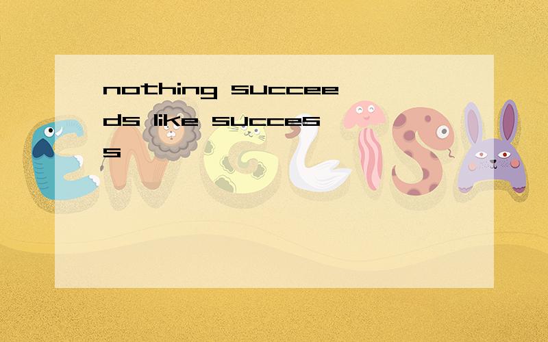 nothing succeeds like success