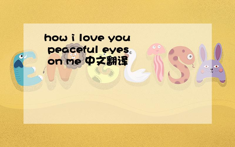 how i love you peaceful eyes on me 中文翻译