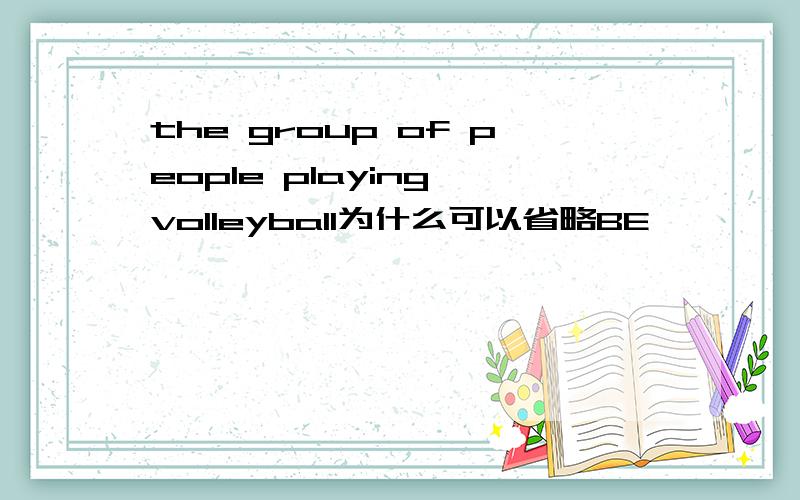 the group of people playing volleyball为什么可以省略BE