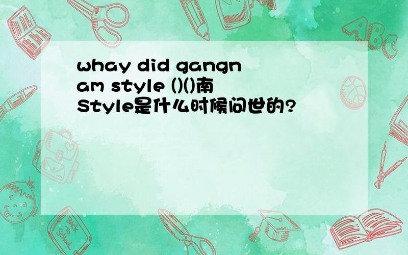 whay did gangnam style ()()南Style是什么时候问世的?