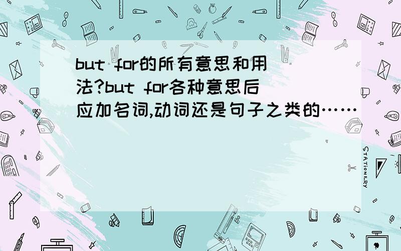 but for的所有意思和用法?but for各种意思后应加名词,动词还是句子之类的……