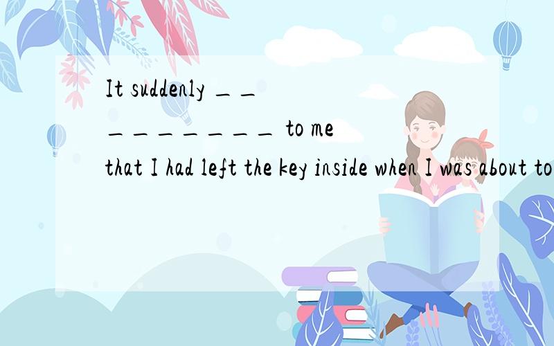 It suddenly _________ to me that I had left the key inside when I was about to lock the door.A occurred   B stuck   C happened    D thought选哪个呢,语法、翻译呢