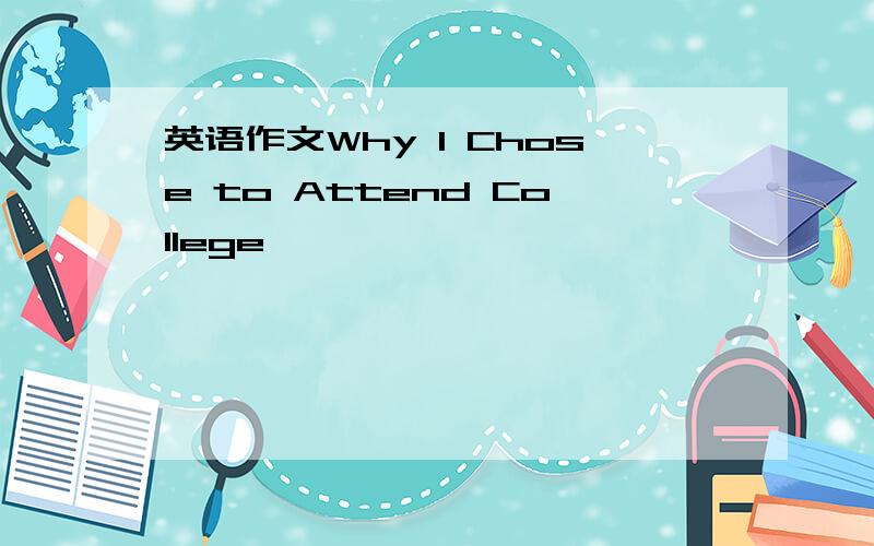 英语作文Why I Chose to Attend College