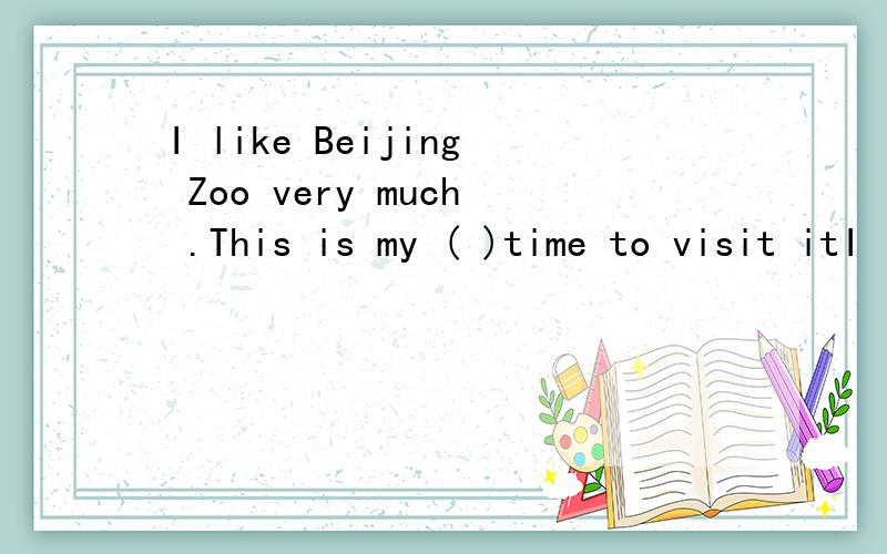 I like Beijing Zoo very much .This is my ( )time to visit itI like Beijing Zoo very much .This is my (    )time to visit it.A.two                    B.the second                    Csecond                   D.the two哪个英语好的帮帮忙啊!