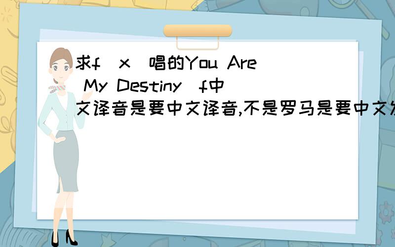 求f(x)唱的You Are My Destiny_f中文译音是要中文译音,不是罗马是要中文发音,不是中文歌词,不同的