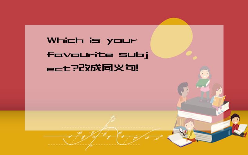 Which is your favourite subject?改成同义句!