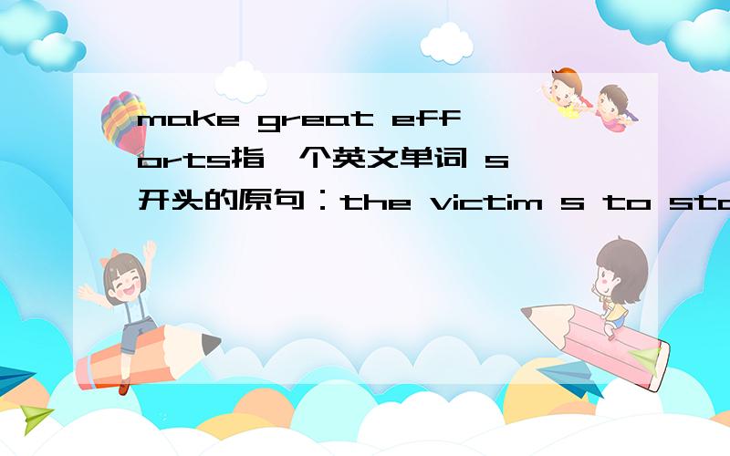 make great efforts指一个英文单词 s 开头的原句：the victim s to stand uo,but failed.我问这个单词是什么。