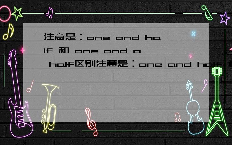 注意是：one and half 和 one and a half区别注意是：one and half 和 one and a half．他们有什么区别吗?