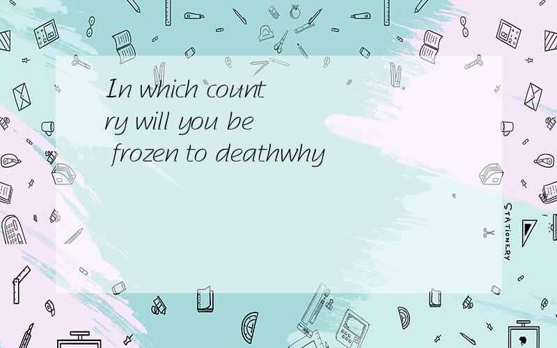 In which country will you be frozen to deathwhy