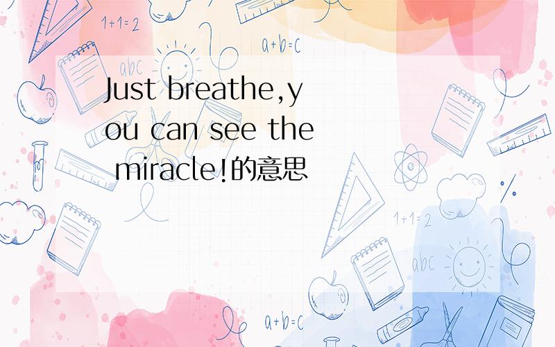 Just breathe,you can see the miracle!的意思