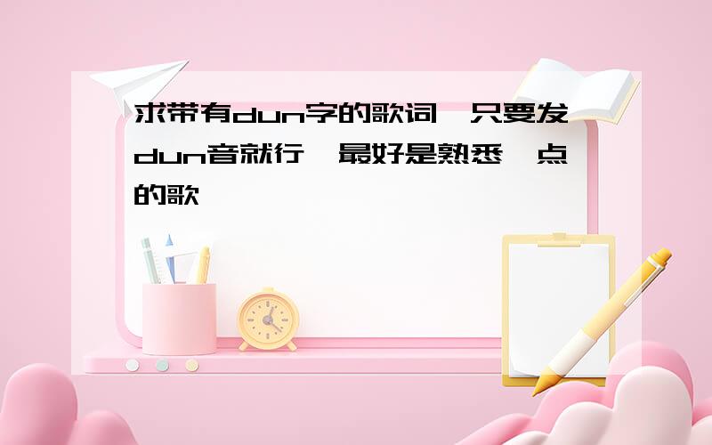 求带有dun字的歌词,只要发dun音就行,最好是熟悉一点的歌,