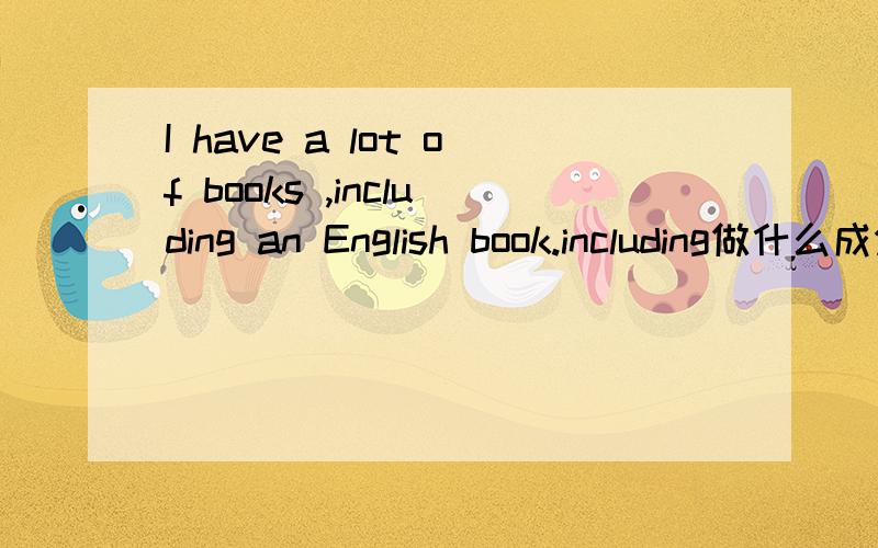 I have a lot of books ,including an English book.including做什么成分