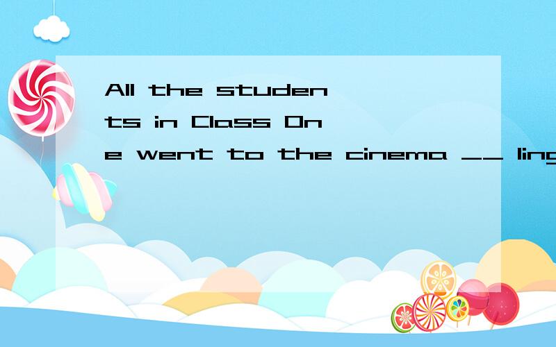 All the students in Class One went to the cinema __ lingling,why?Because she was ill.A、beyond B、without C、except D、towards 选什么,为什么?