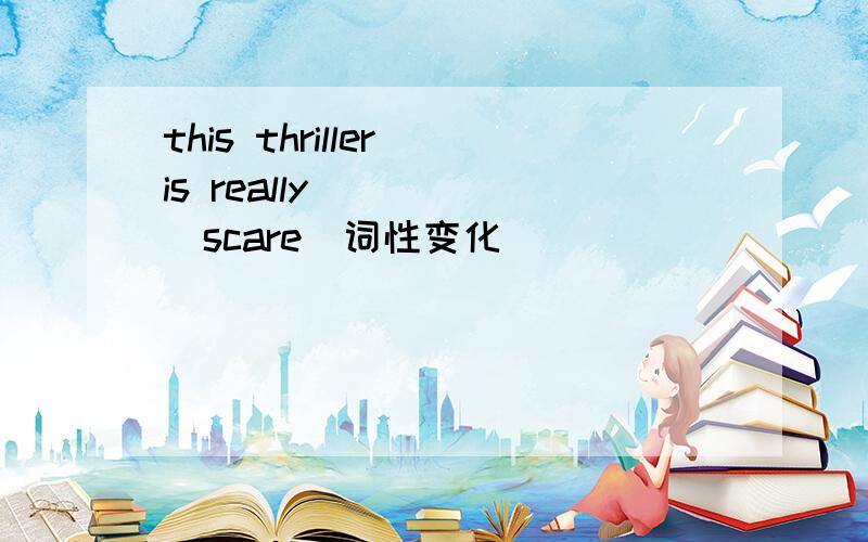 this thriller is really ____(scare)词性变化