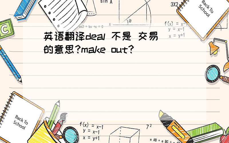 英语翻译deal 不是 交易的意思?make out?